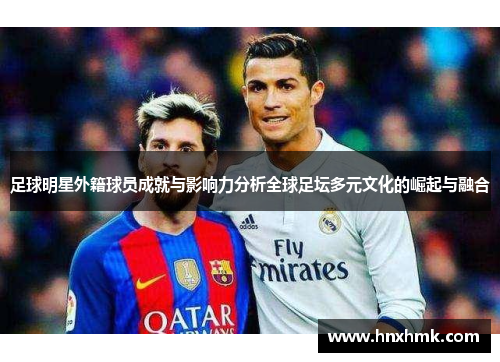 足球明星外籍球员成就与影响力分析全球足坛多元文化的崛起与融合