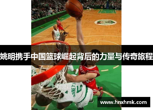 姚明携手中国篮球崛起背后的力量与传奇旅程