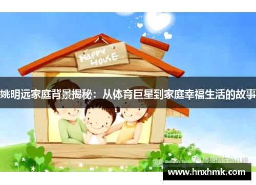 姚明远家庭背景揭秘：从体育巨星到家庭幸福生活的故事