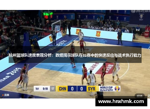 杭州篮球队速度表现分析：数据揭示球队在比赛中的快速反应与战术执行能力