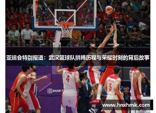 亚运会特别报道：武汉篮球队拼搏历程与荣耀时刻的背后故事