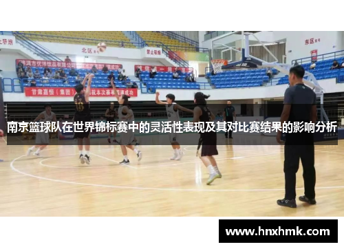南京篮球队在世界锦标赛中的灵活性表现及其对比赛结果的影响分析