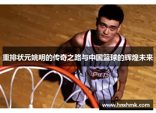 重排状元姚明的传奇之路与中国篮球的辉煌未来