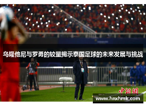 乌隆他尼与罗勇的较量揭示泰国足球的未来发展与挑战