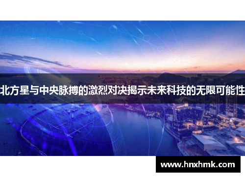 北方星与中央脉搏的激烈对决揭示未来科技的无限可能性
