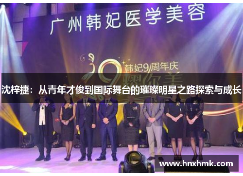 沈梓捷：从青年才俊到国际舞台的璀璨明星之路探索与成长