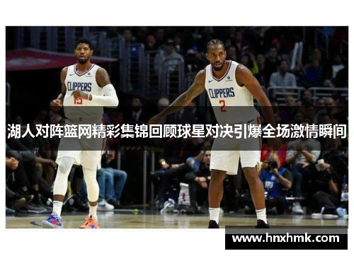 湖人对阵篮网精彩集锦回顾球星对决引爆全场激情瞬间