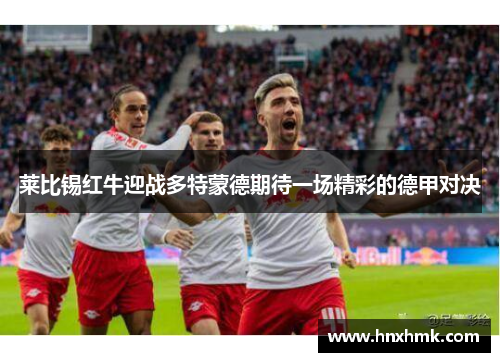 莱比锡红牛迎战多特蒙德期待一场精彩的德甲对决
