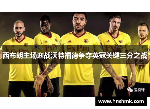 西布朗主场迎战沃特福德争夺英冠关键三分之战