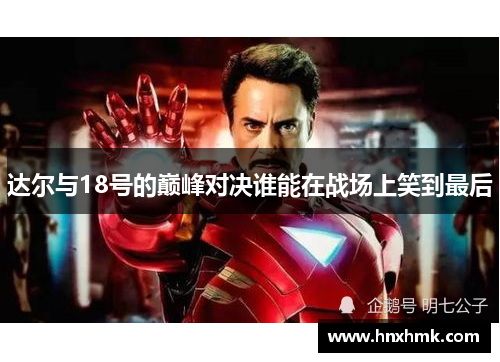 达尔与18号的巅峰对决谁能在战场上笑到最后